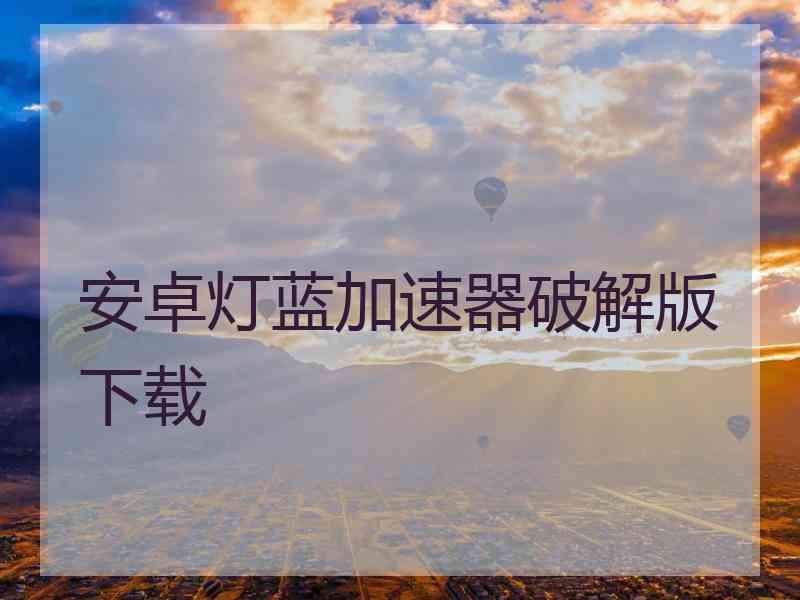 安卓灯蓝加速器破解版下载