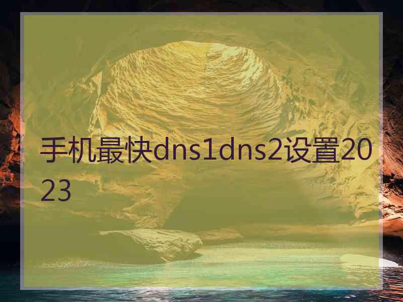 手机最快dns1dns2设置2023