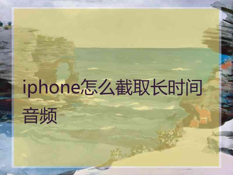 iphone怎么截取长时间音频