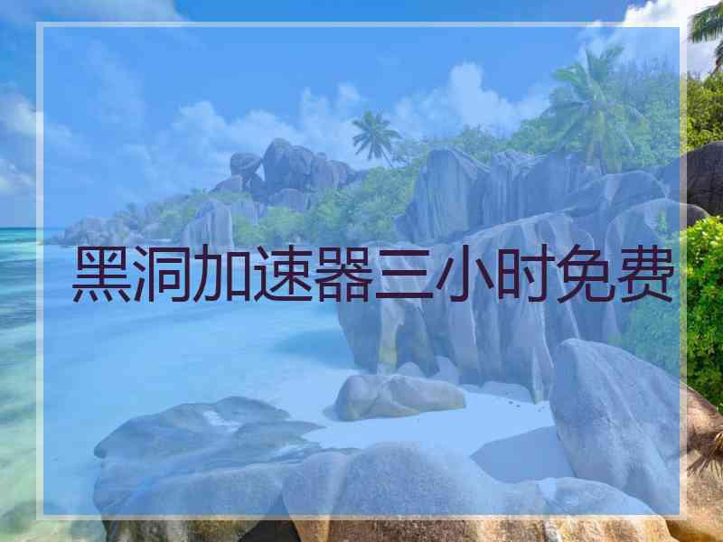 黑洞加速器三小时免费