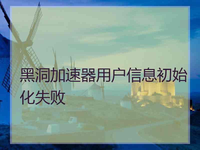 黑洞加速器用户信息初始化失败