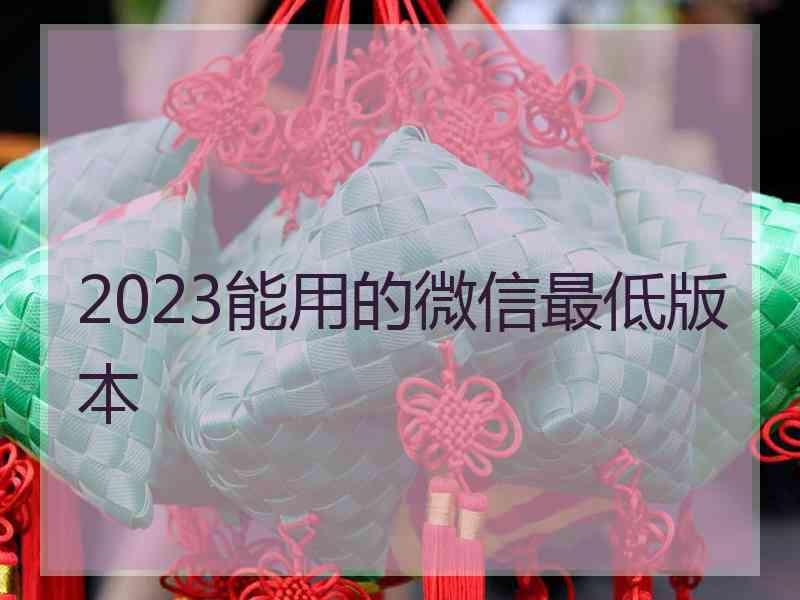 2023能用的微信最低版本