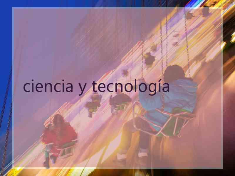 ciencia y tecnología