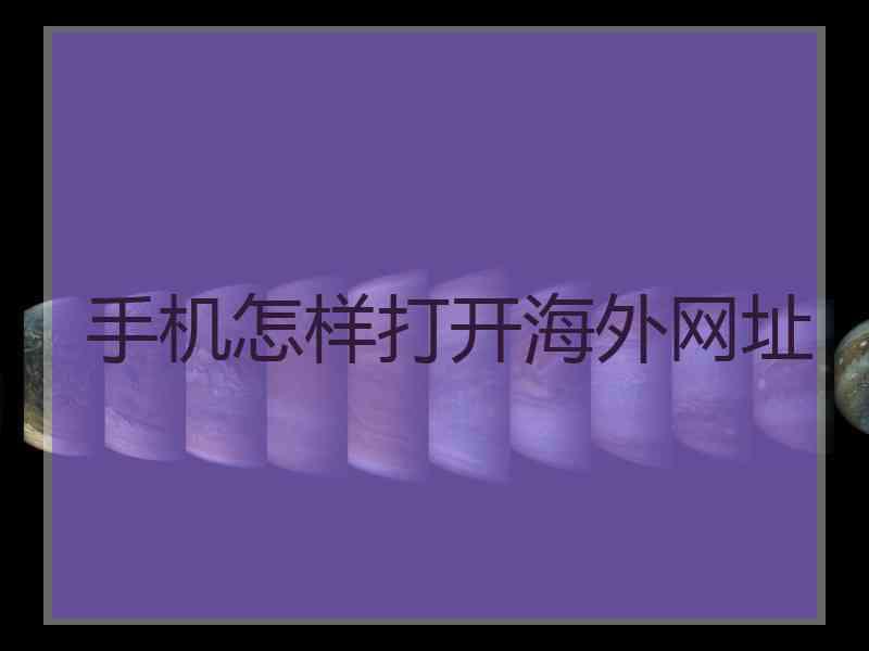 手机怎样打开海外网址