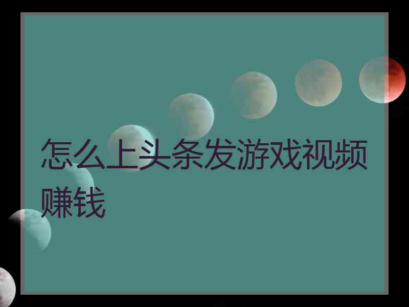 怎么上头条发游戏视频赚钱