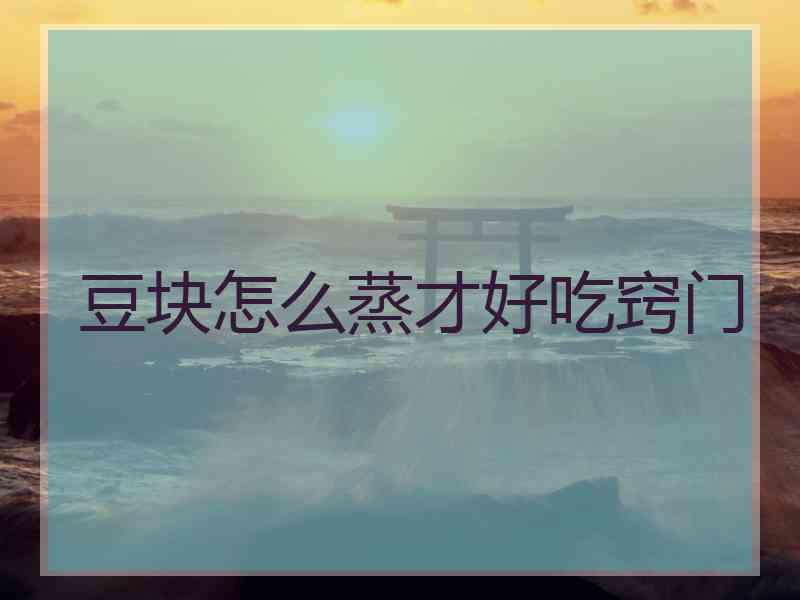 豆块怎么蒸才好吃窍门