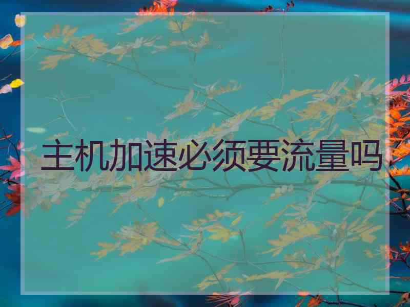 主机加速必须要流量吗