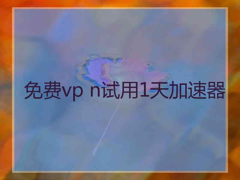 免费vp n试用1天加速器