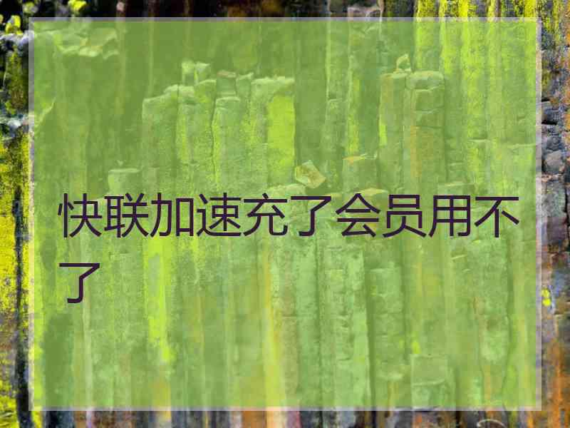 快联加速充了会员用不了