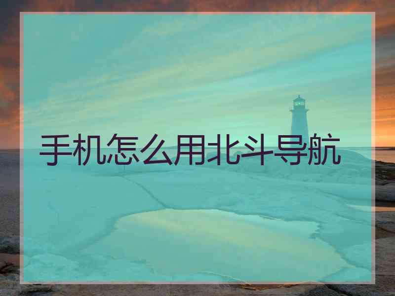 手机怎么用北斗导航
