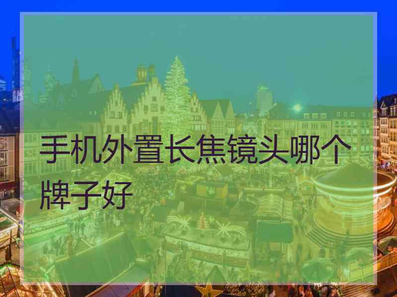 手机外置长焦镜头哪个牌子好