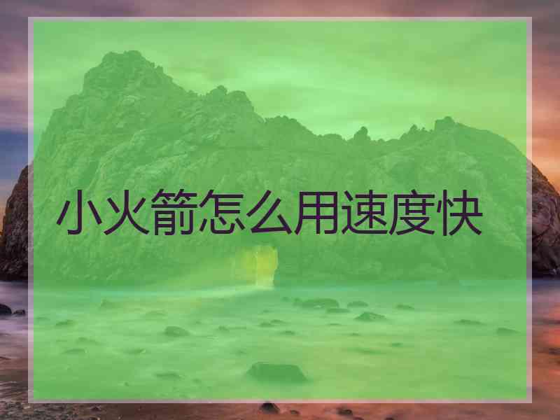 小火箭怎么用速度快