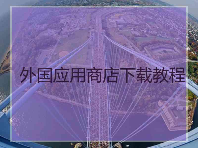外国应用商店下载教程