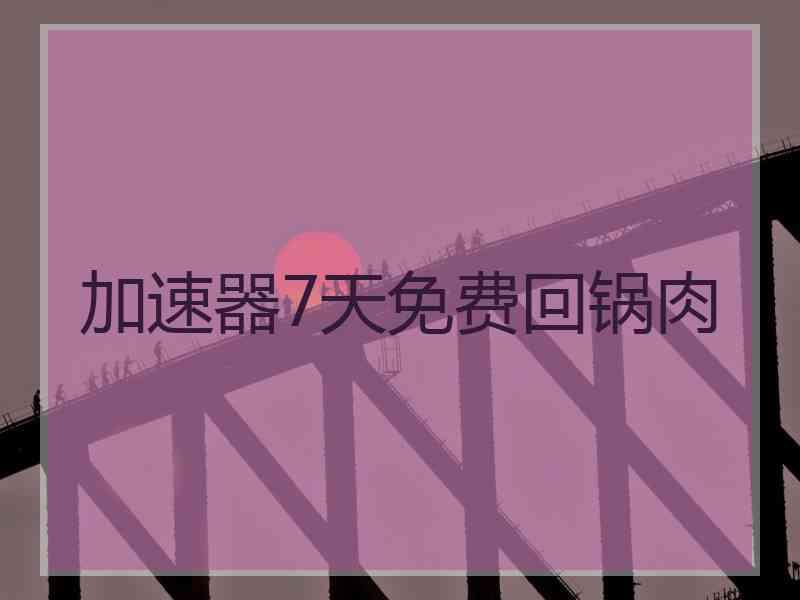 加速器7天免费回锅肉