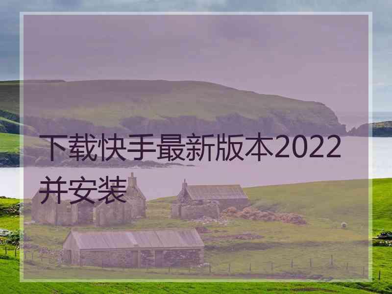 下载快手最新版本2022并安装