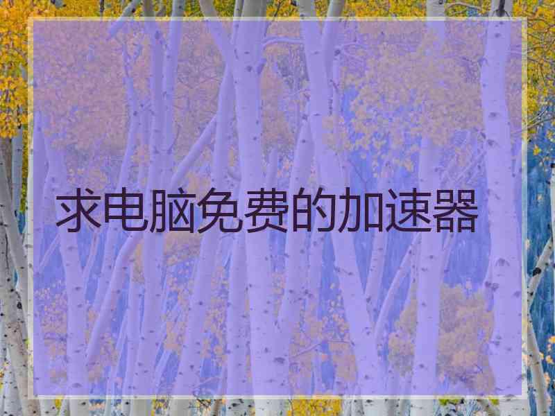 求电脑免费的加速器