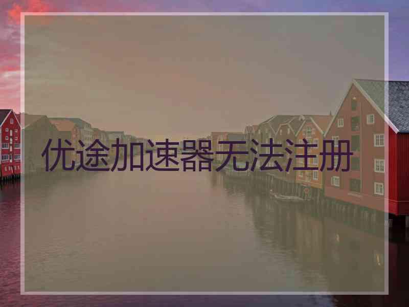 优途加速器无法注册