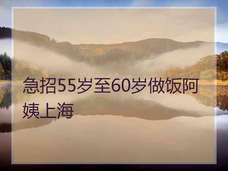 急招55岁至60岁做饭阿姨上海