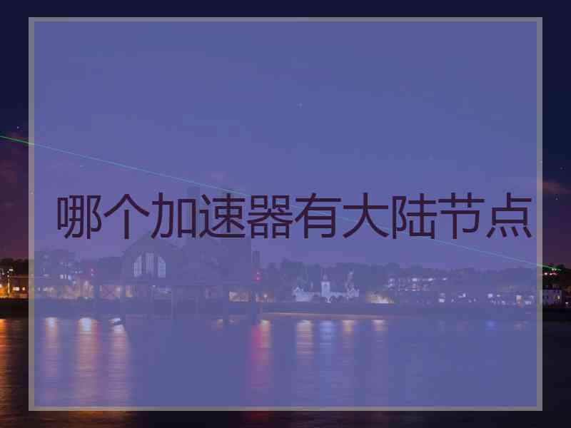 哪个加速器有大陆节点