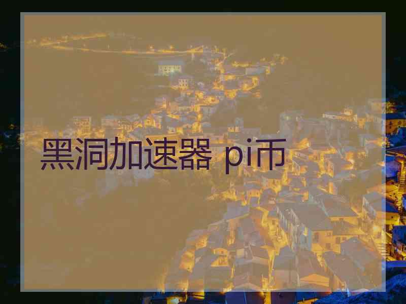 黑洞加速器 pi币