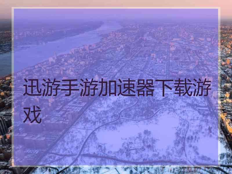 迅游手游加速器下载游戏