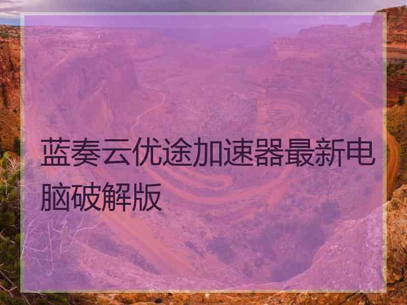 蓝奏云优途加速器最新电脑破解版